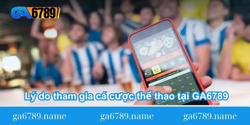 Lý do tham gia cá cược thể thao tại GA6789